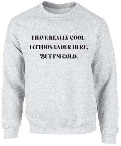 "I have really cool  tattoos under here,  but I’m cold" Ash Gray Crewneck Top // Funny Tattoo Shirt // Funny Apparel // Cool Tattoos
