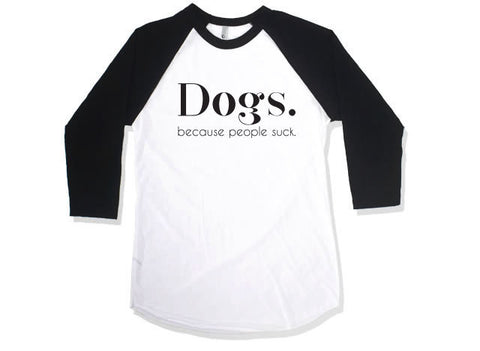 Dogs. Because People Suck T-shirt // Funny Tee // Dog Tshirt // Baseball tee // Quarter Length Sleeve Tee // Funny Baseball Tee // Love Dogs